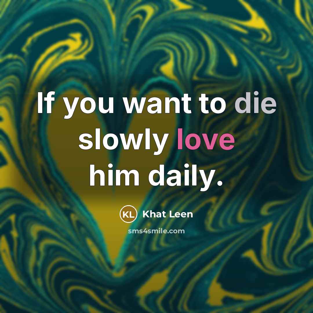 “If you want to die slowly love him daily.…” quote by Khat Leen