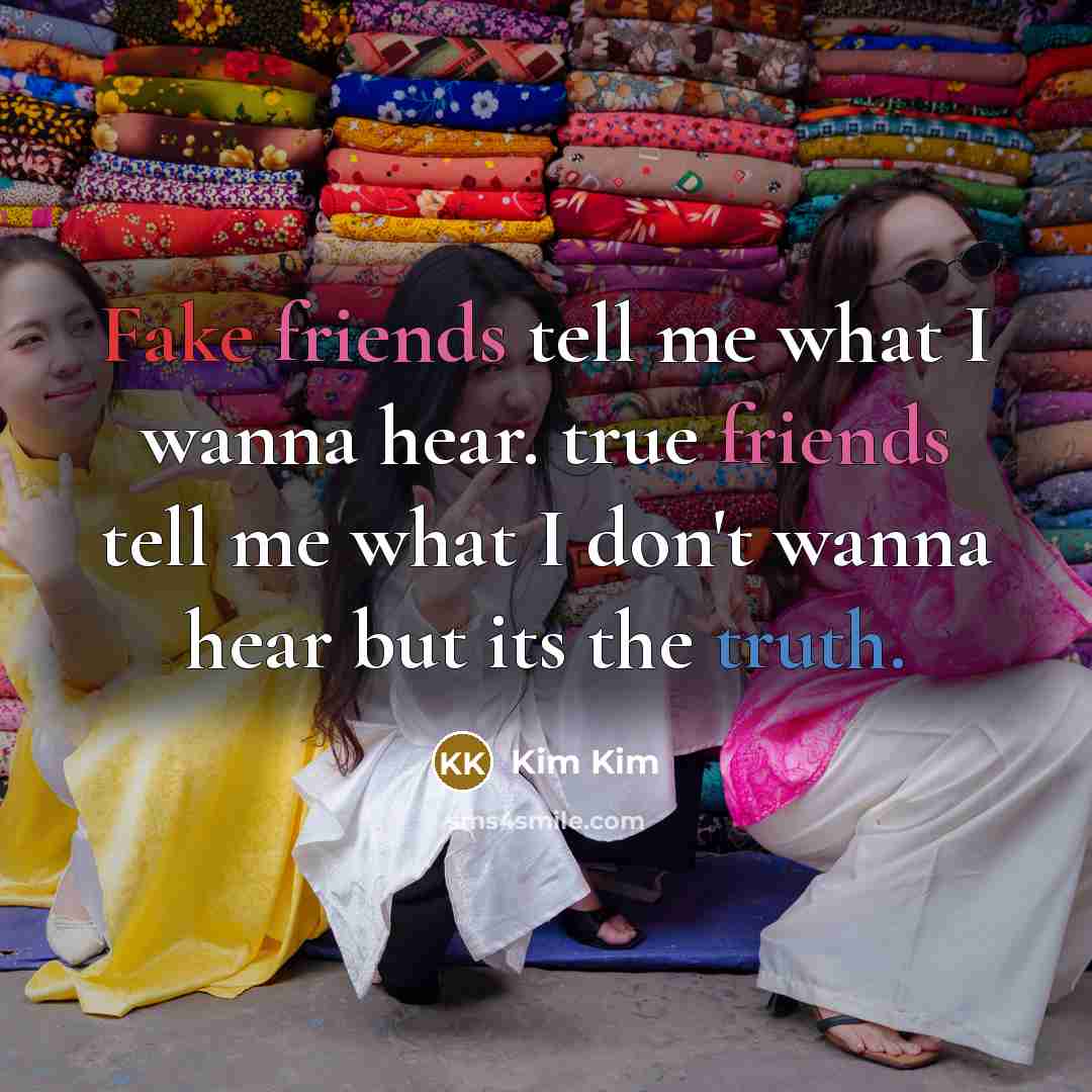 “Fake friends tell me what I wanna hear. true friends…” quote by Kim Kim