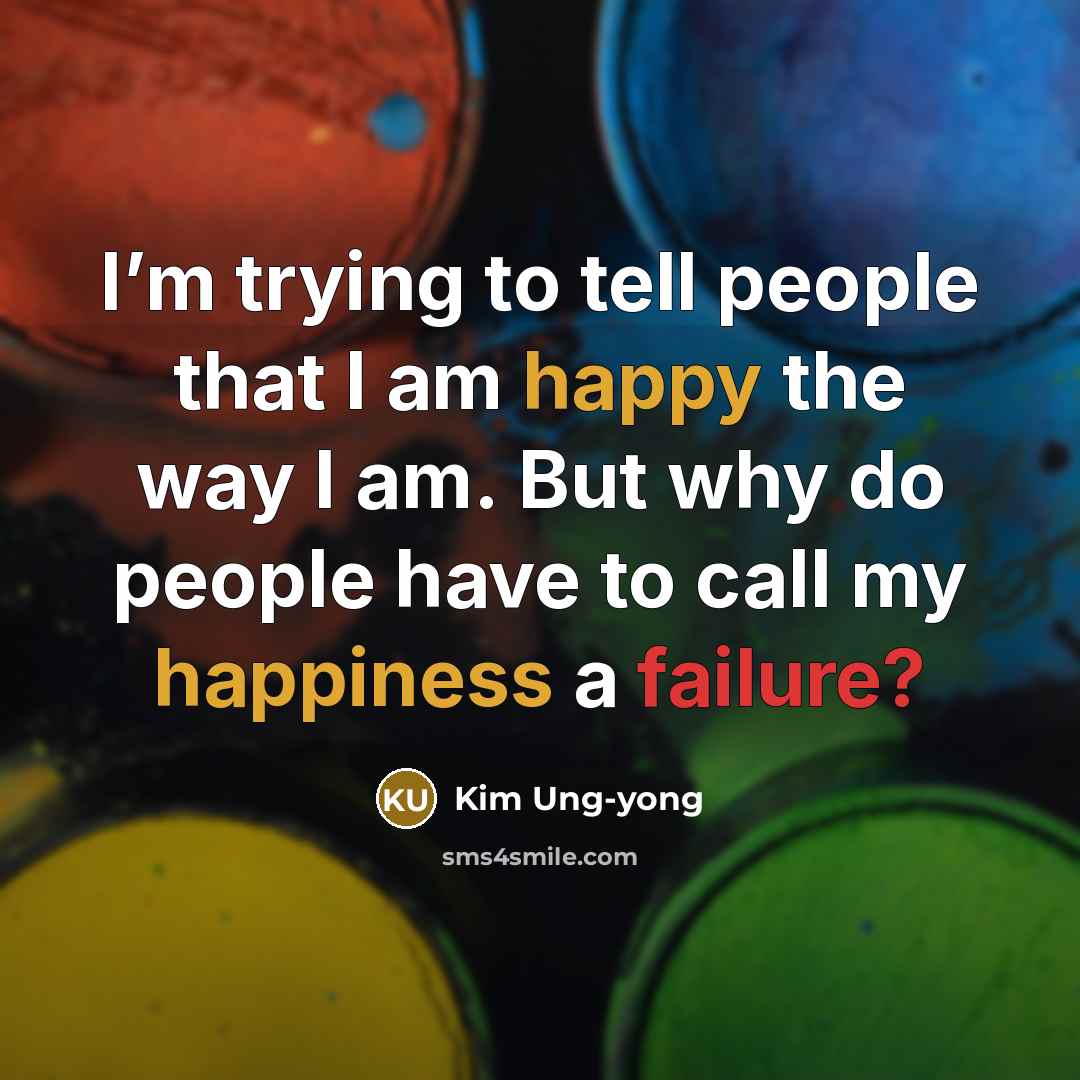 “I’m trying to tell people that I am happy the way I am. But why do people have to call my happiness a failure?” quote by Kim Ung-yong
