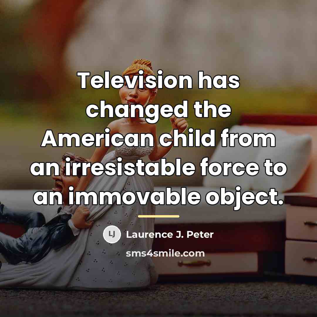 “Television has changed the American child from an irresistable force…” quote by Laurence J. Peter