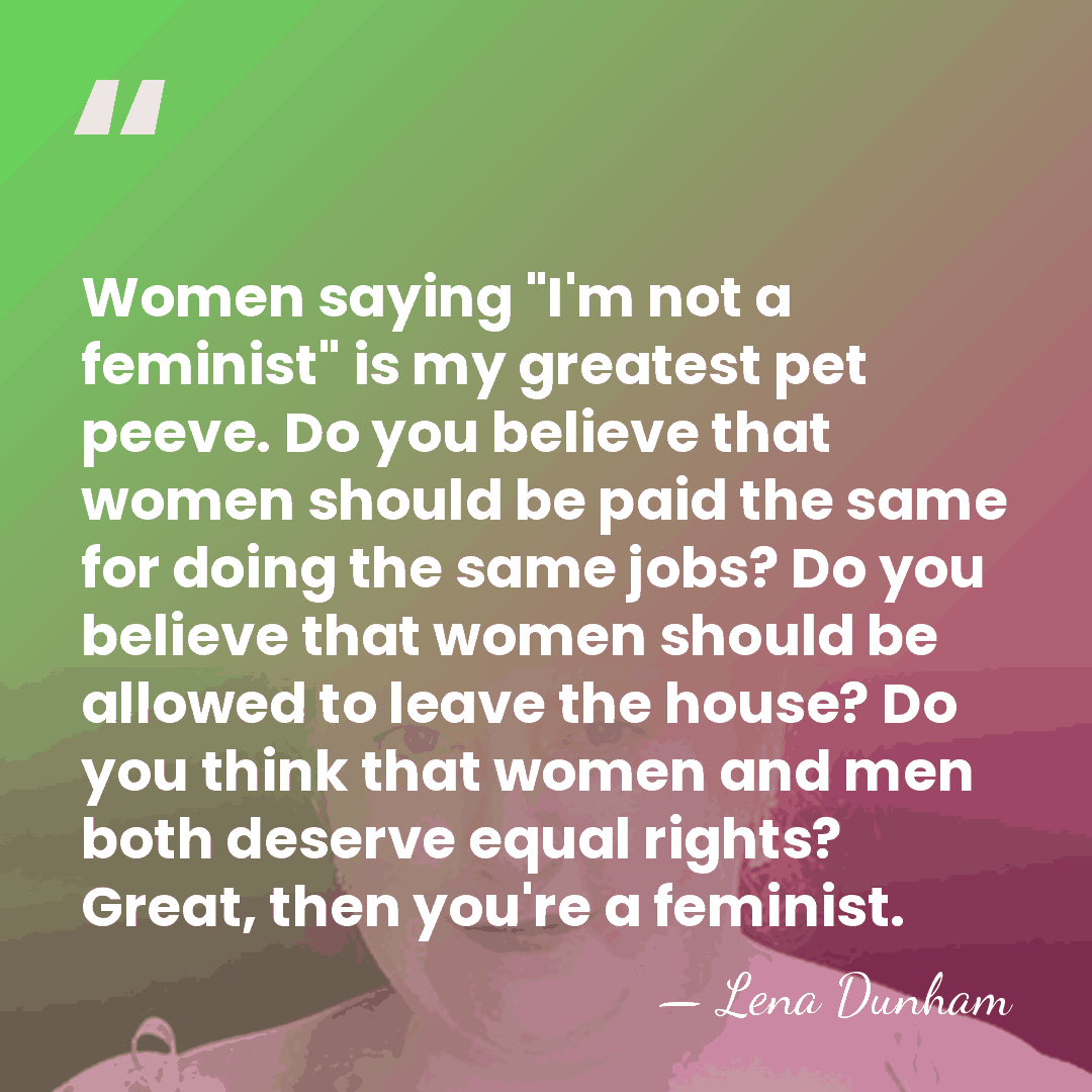 Women saying "I'm not a feminist" is my greatest pet peeve. Do&hellip; - Lena Dunham