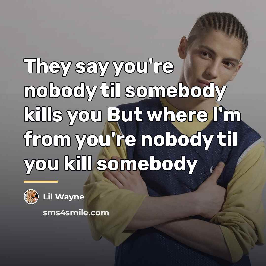 “They say you're nobody til somebody kills you But where…” quote by Lil Wayne