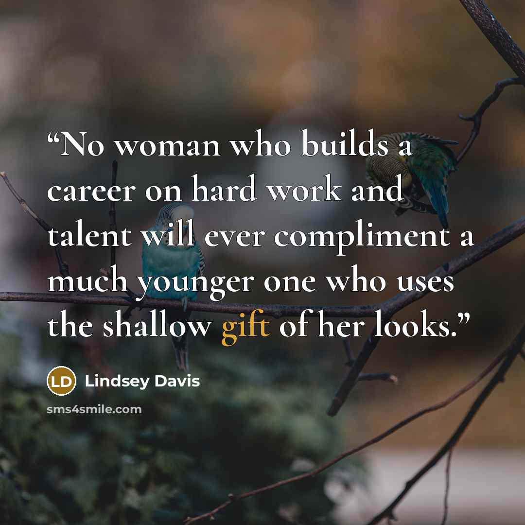 “No woman who builds a career on hard work and talent will ever compliment a much younger one who uses the shallow gift of her looks.” quote by Lindsey Davis