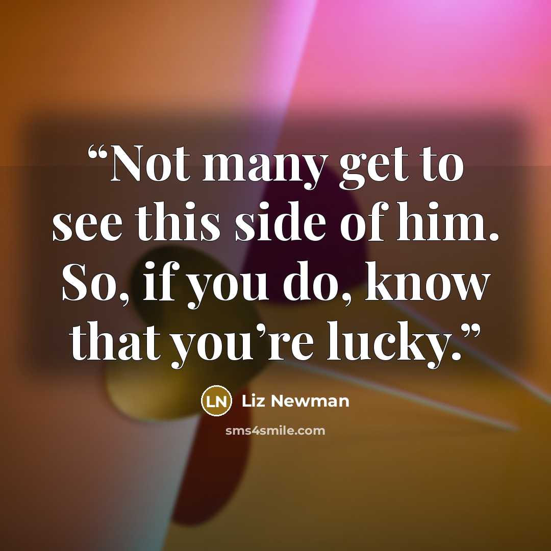 “Not many get to see this side of him. So, if you do, know that you’re lucky.” quote by Liz Newman