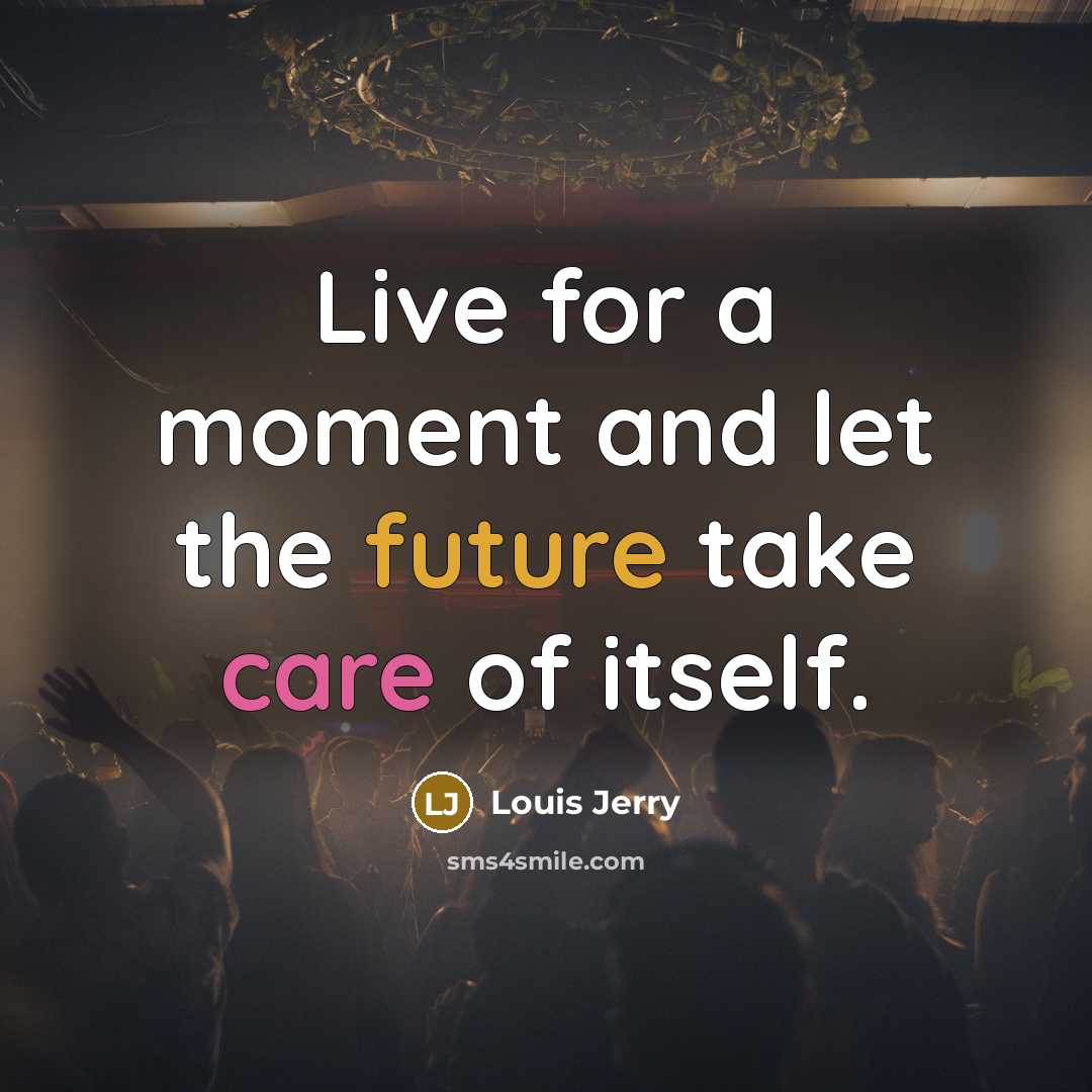 “Live for a moment and let the future take care…” quote by Louis Jerry