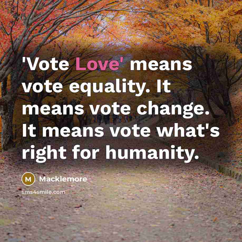 “'Vote Love' means vote equality. It means vote change. It…” quote by Macklemore