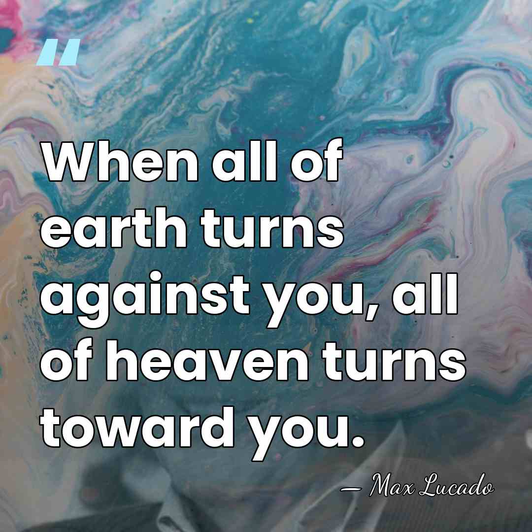 When all of earth turns against you, all of heaven turns toward&hellip; - Max Lucado