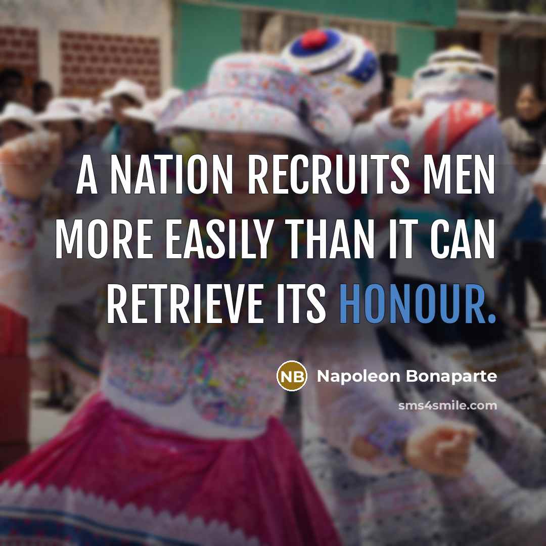 “A nation recruits men more easily than it can retrieve its honour.” quote by Napoleon Bonaparte