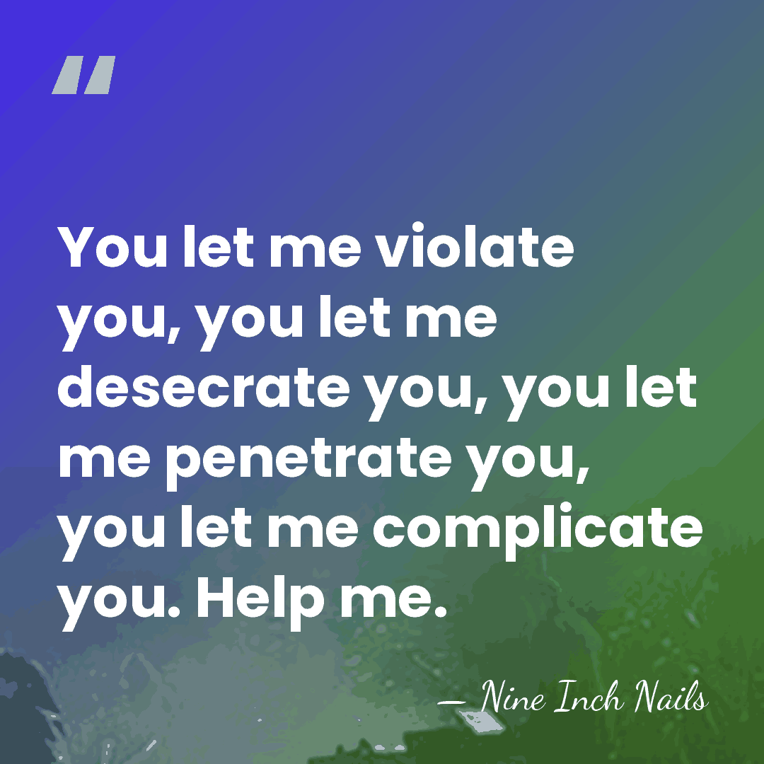 You let me violate you, you let me desecrate you, you let&hellip; - Nine Inch Nails
