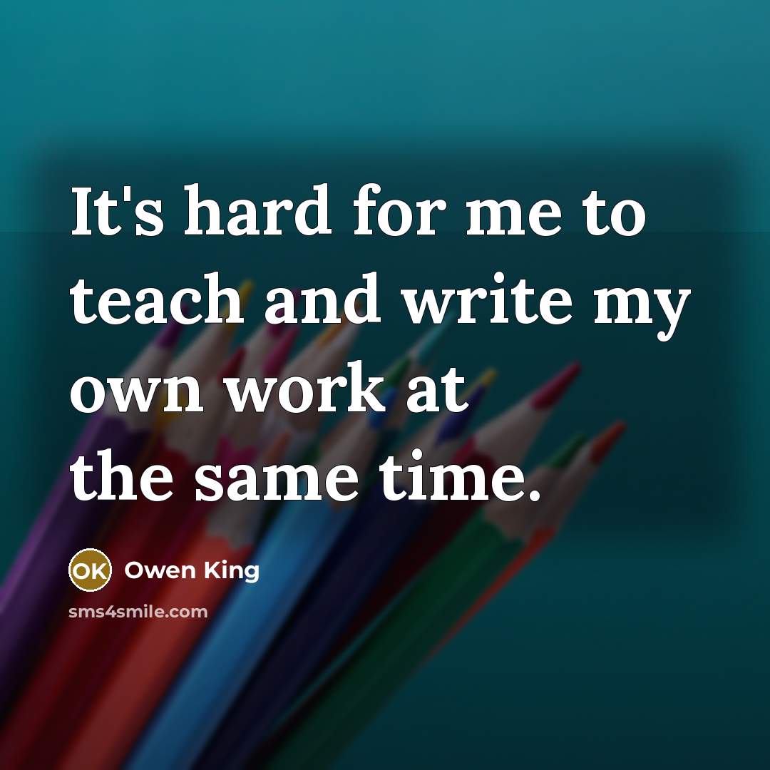 “It's hard for me to teach and write my own…” quote by Owen King