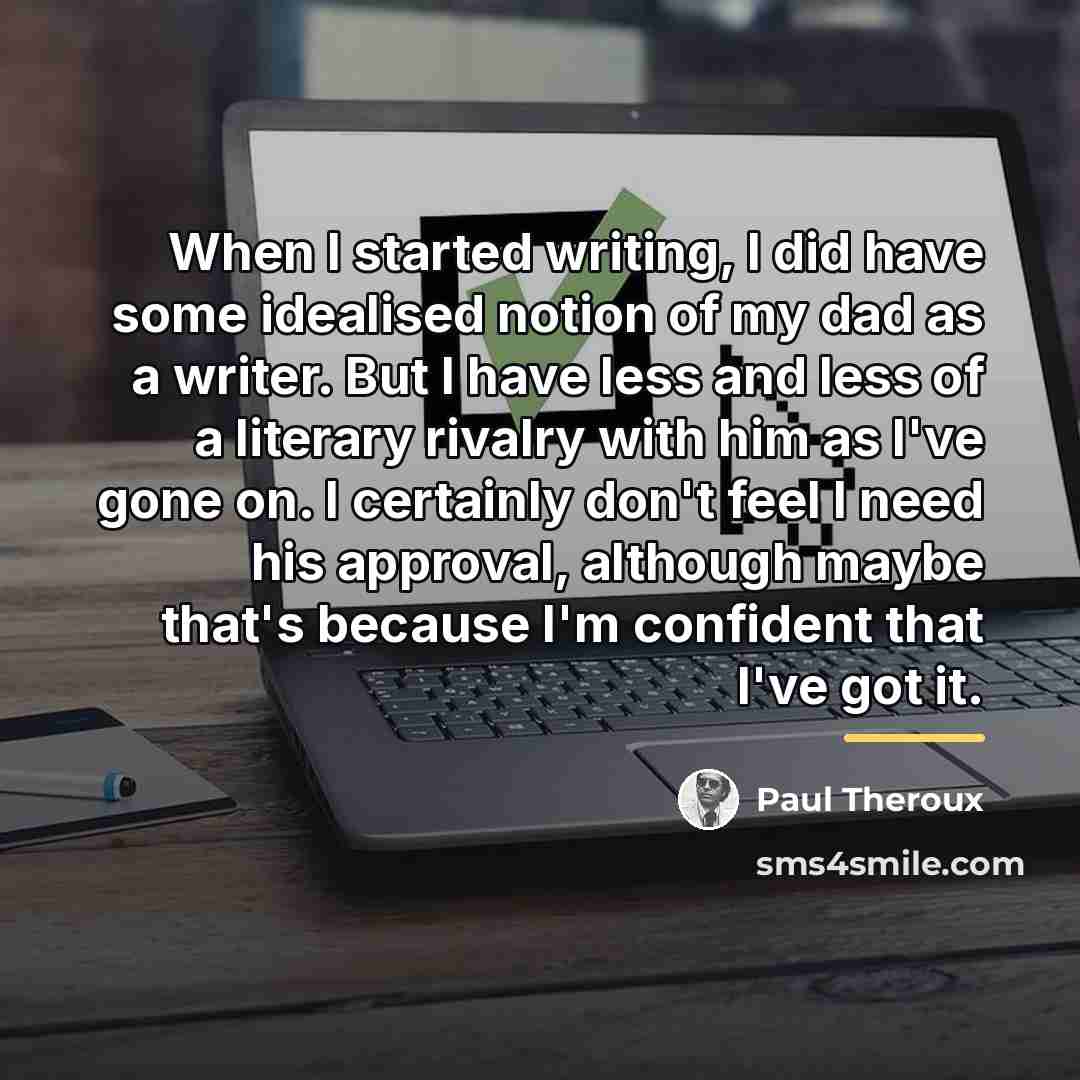 “When I started writing, I did have some idealised notion…” quote by Paul Theroux
