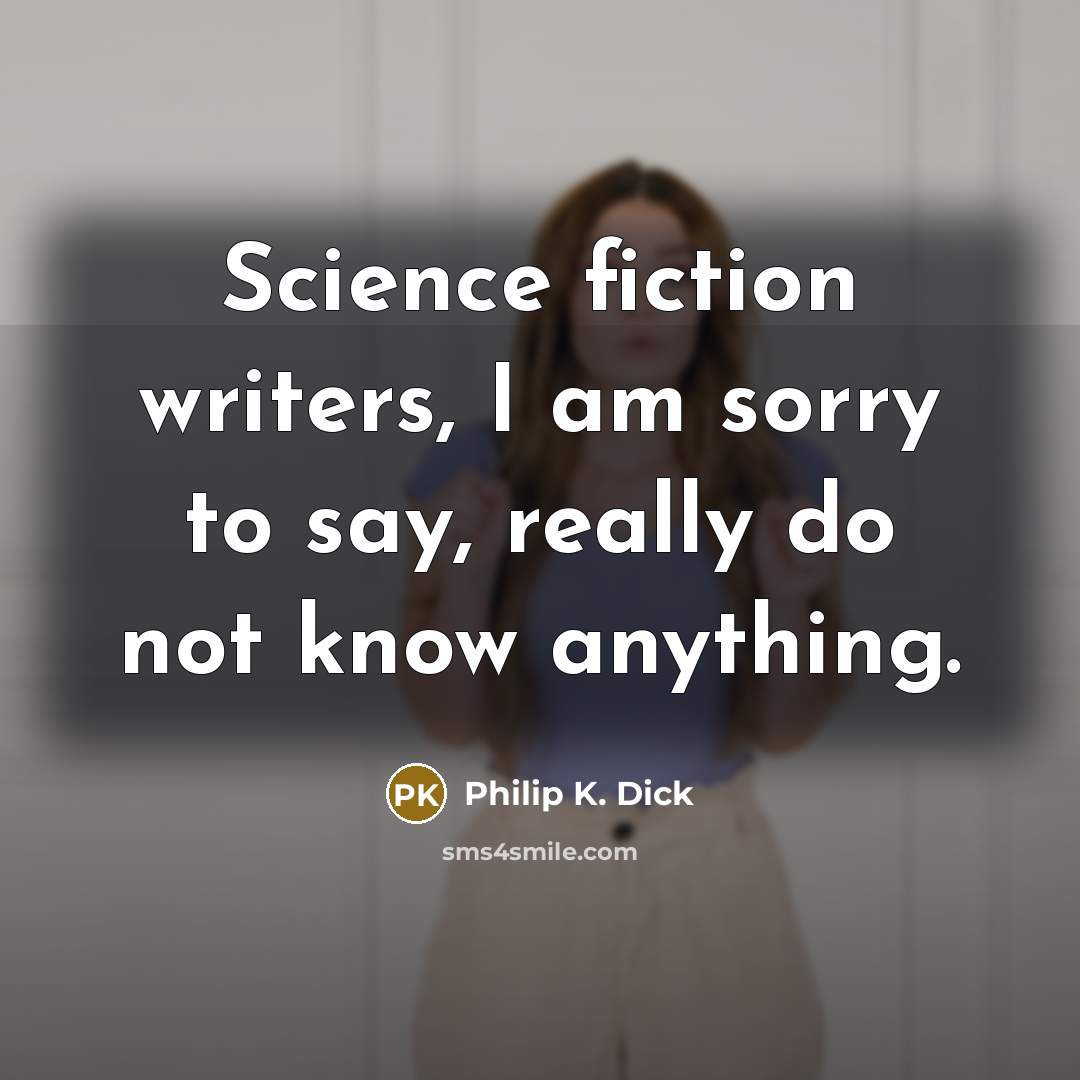 “Science fiction writers, I am sorry to say, really do…” quote by Philip K. Dick