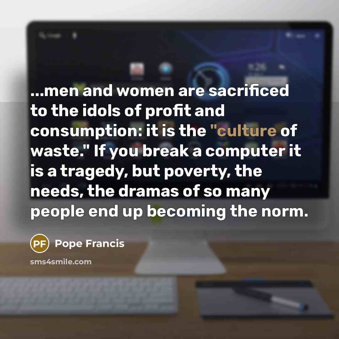 “...men and women are sacrificed to the idols of profit…” quote by Pope Francis
