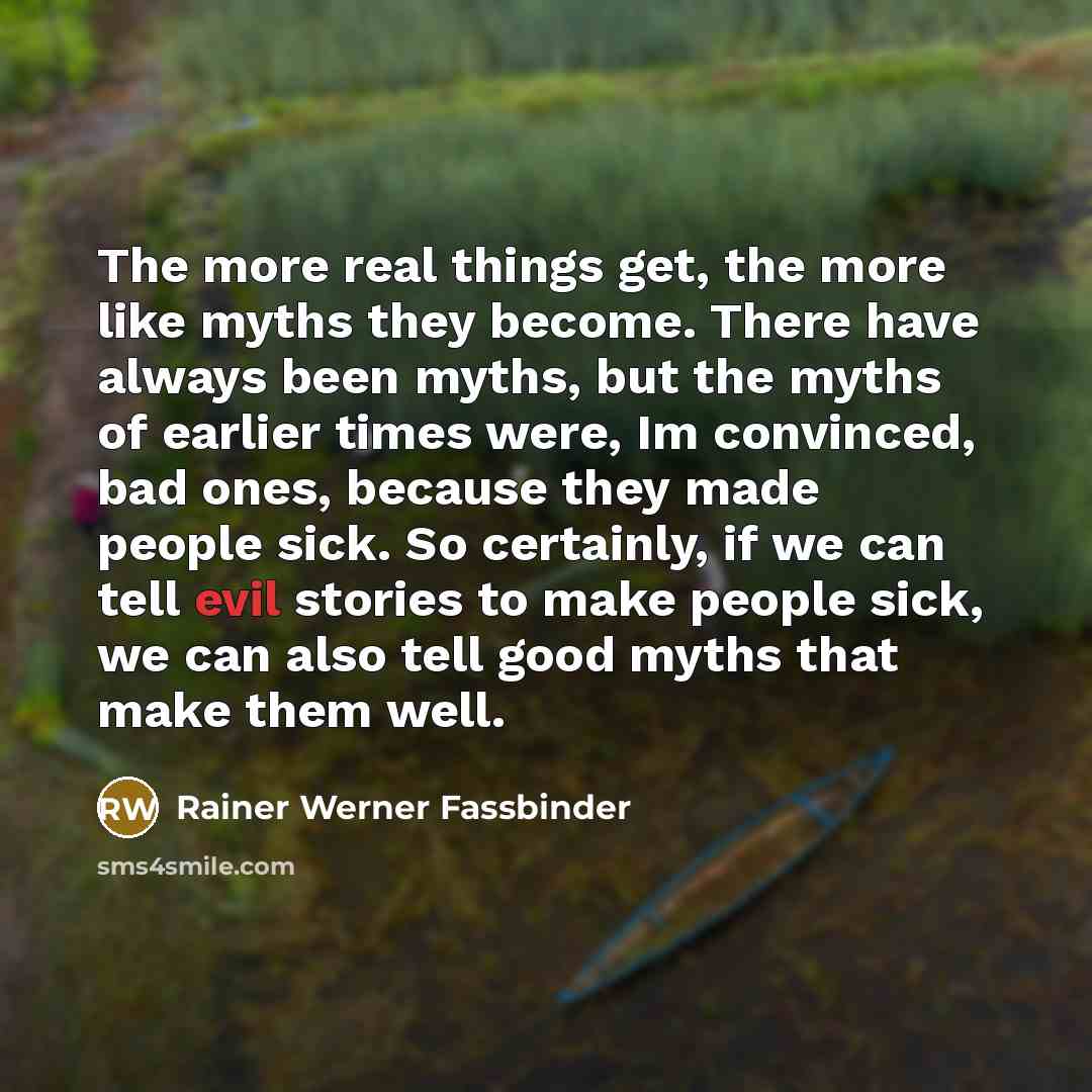 “The more real things get, the more like myths they…” quote by Rainer Werner Fassbinder