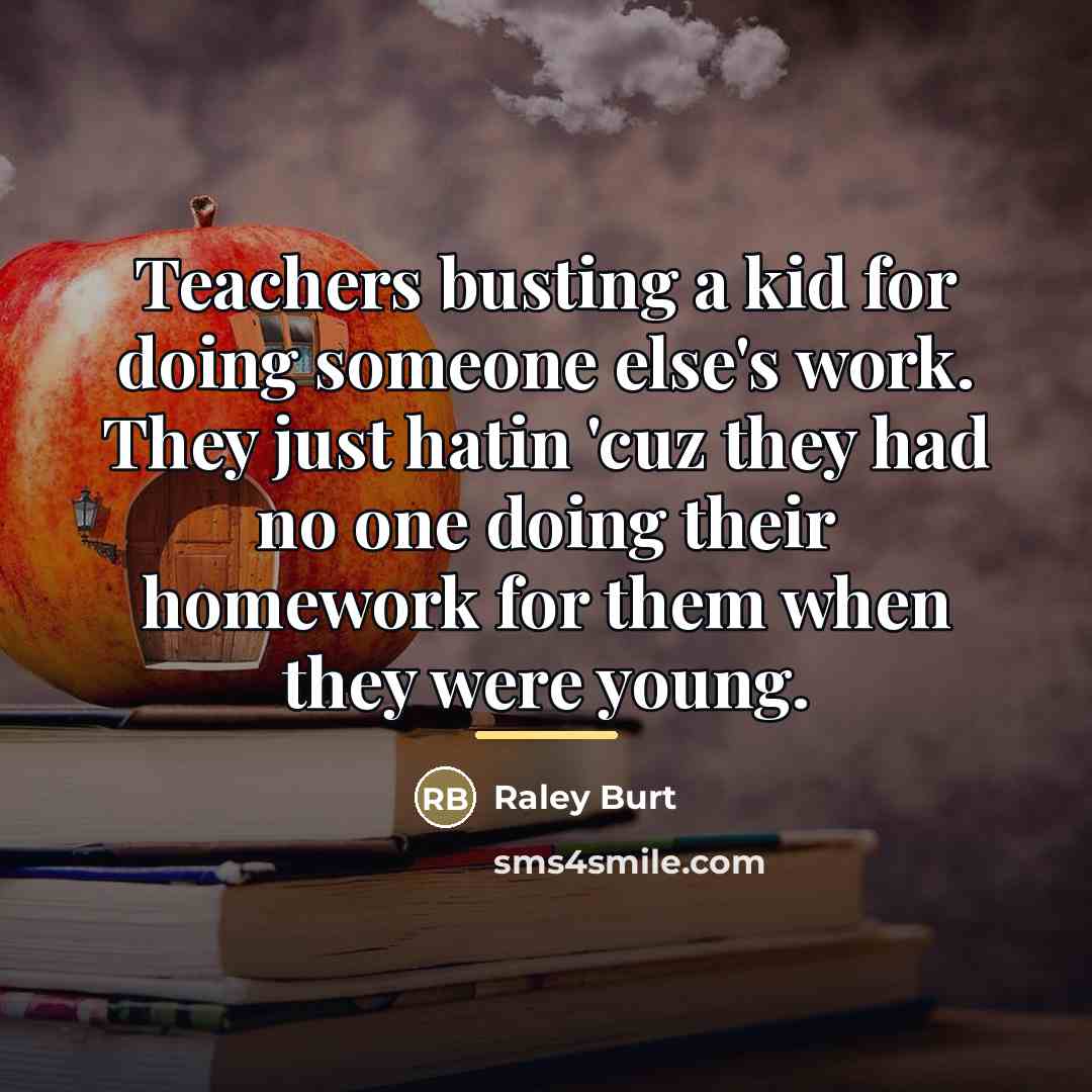 “Teachers busting a kid for doing someone else's work. They…” quote by Raley Burt