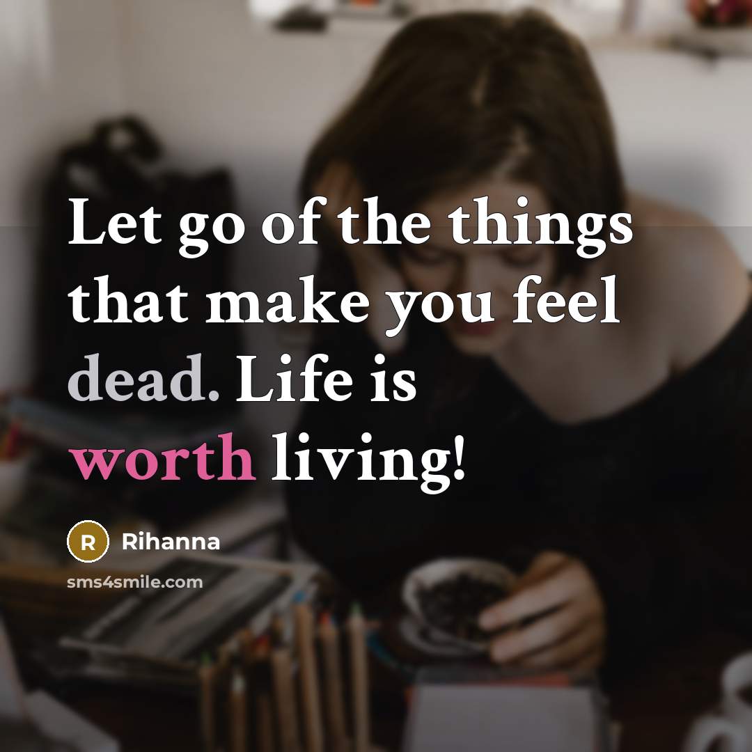 “Let go of the things that make you feel dead. Life is worth living!” quote by Rihanna