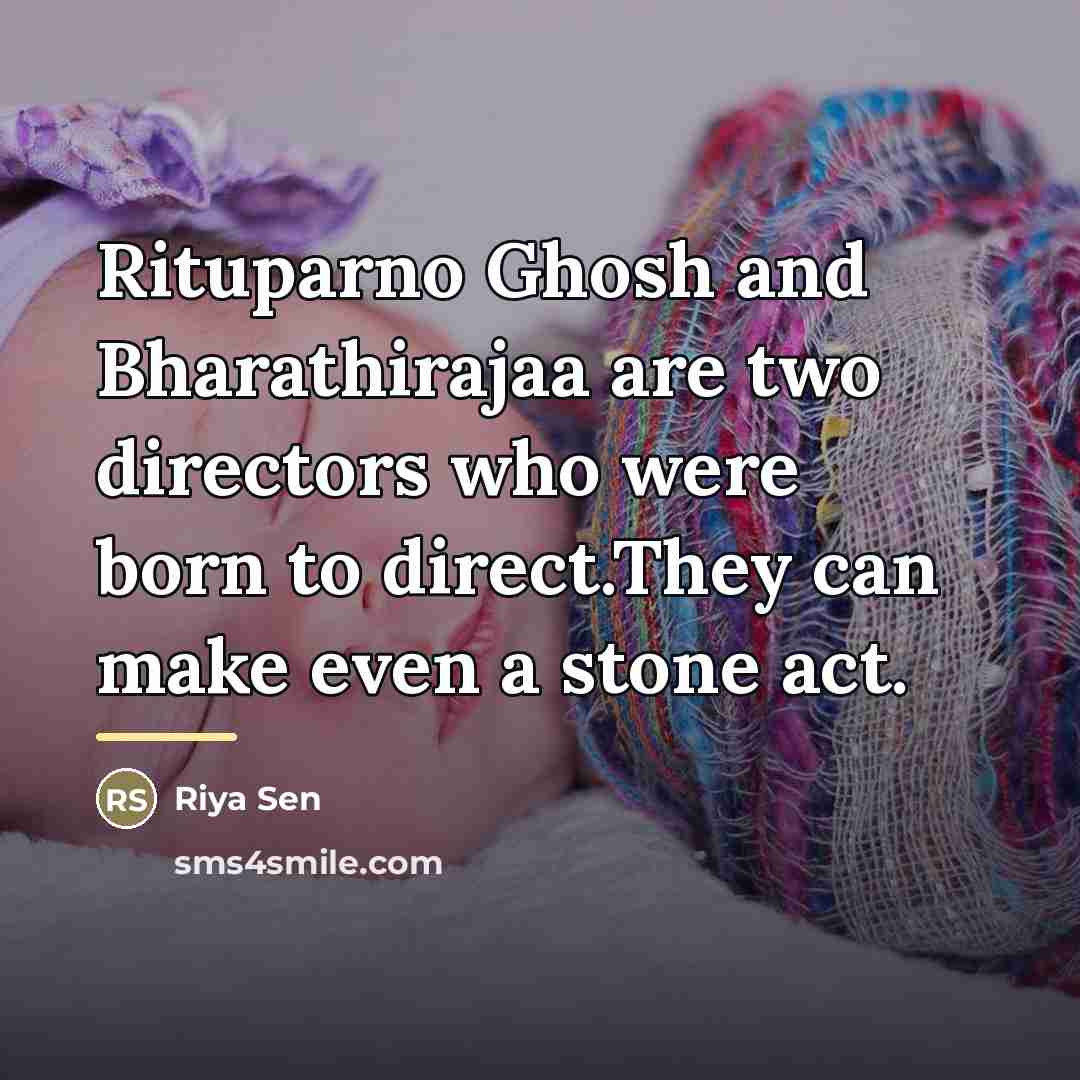 “Rituparno Ghosh and Bharathirajaa are two directors who were born…” quote by Riya Sen