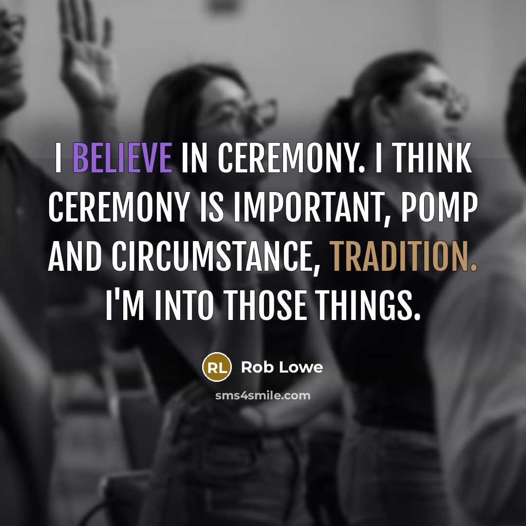 “I believe in ceremony. I think ceremony is important, pomp…” quote by Rob Lowe
