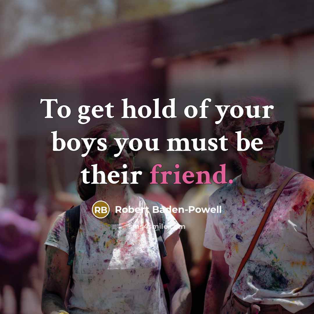 “To get hold of your boys you must be their…” quote by Robert Baden-Powell