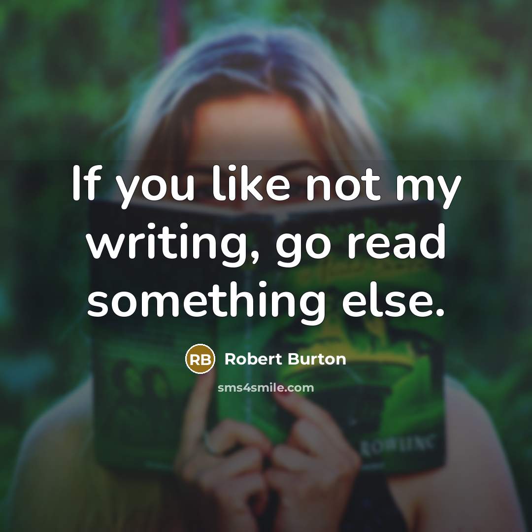 “If you like not my writing, go read something else.…” quote by Robert Burton
