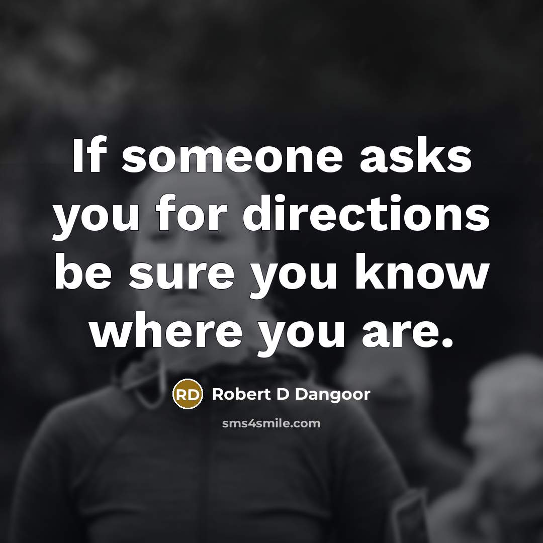 “If someone asks you for directions be sure you know…” quote by Robert D Dangoor