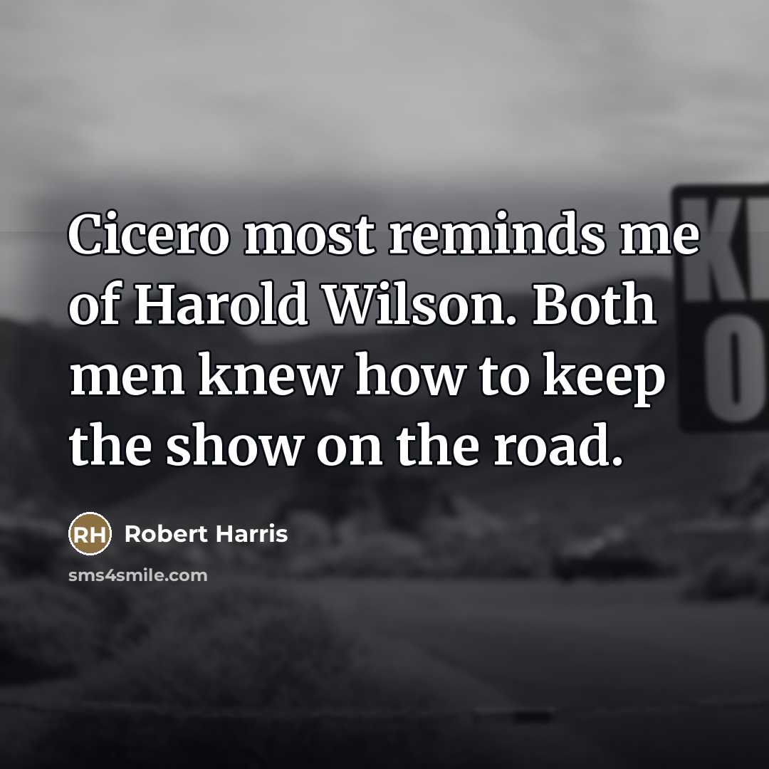 “Cicero most reminds me of Harold Wilson. Both men knew…” quote by Robert Harris