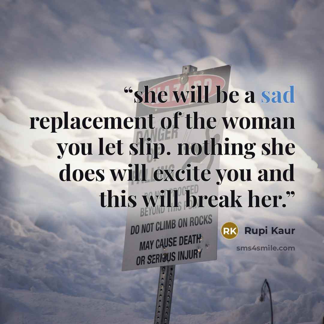 “she will be a sad replacement of the woman you let slip. nothing she does will excite you and this will break her.” quote by Rupi Kaur