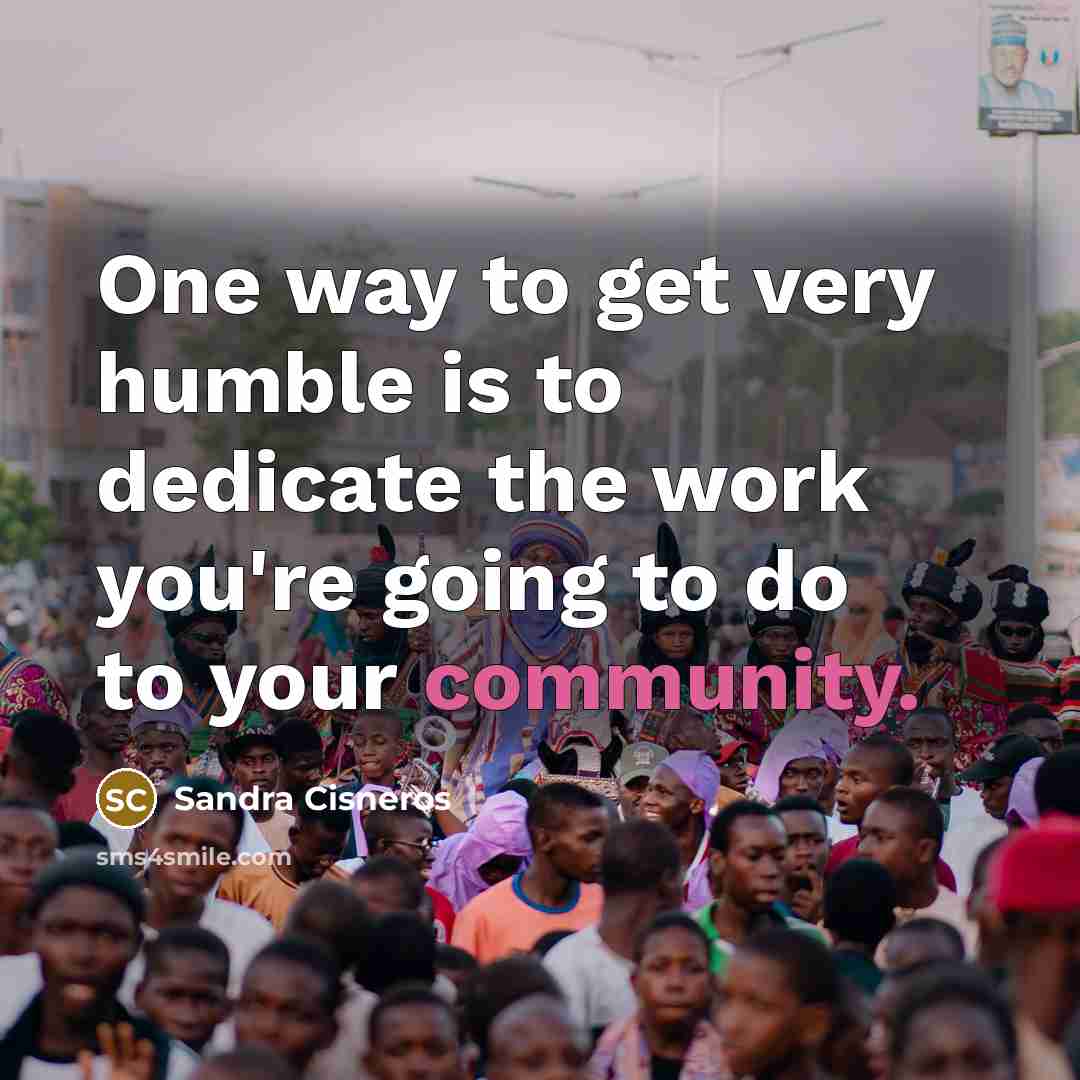 “One way to get very humble is to dedicate the…” quote by Sandra Cisneros