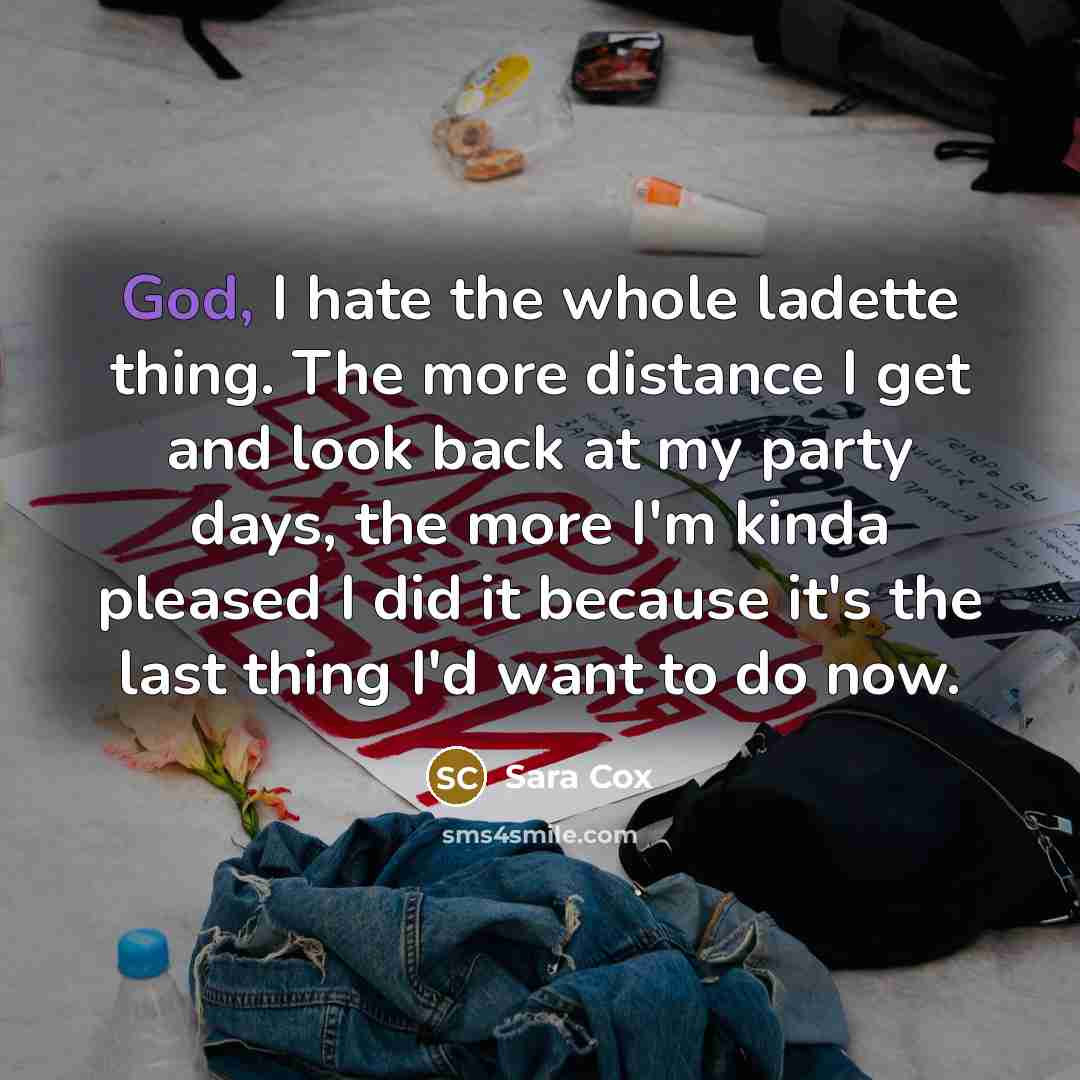 “God, I hate the whole ladette thing. The more distance…” quote by Sara Cox