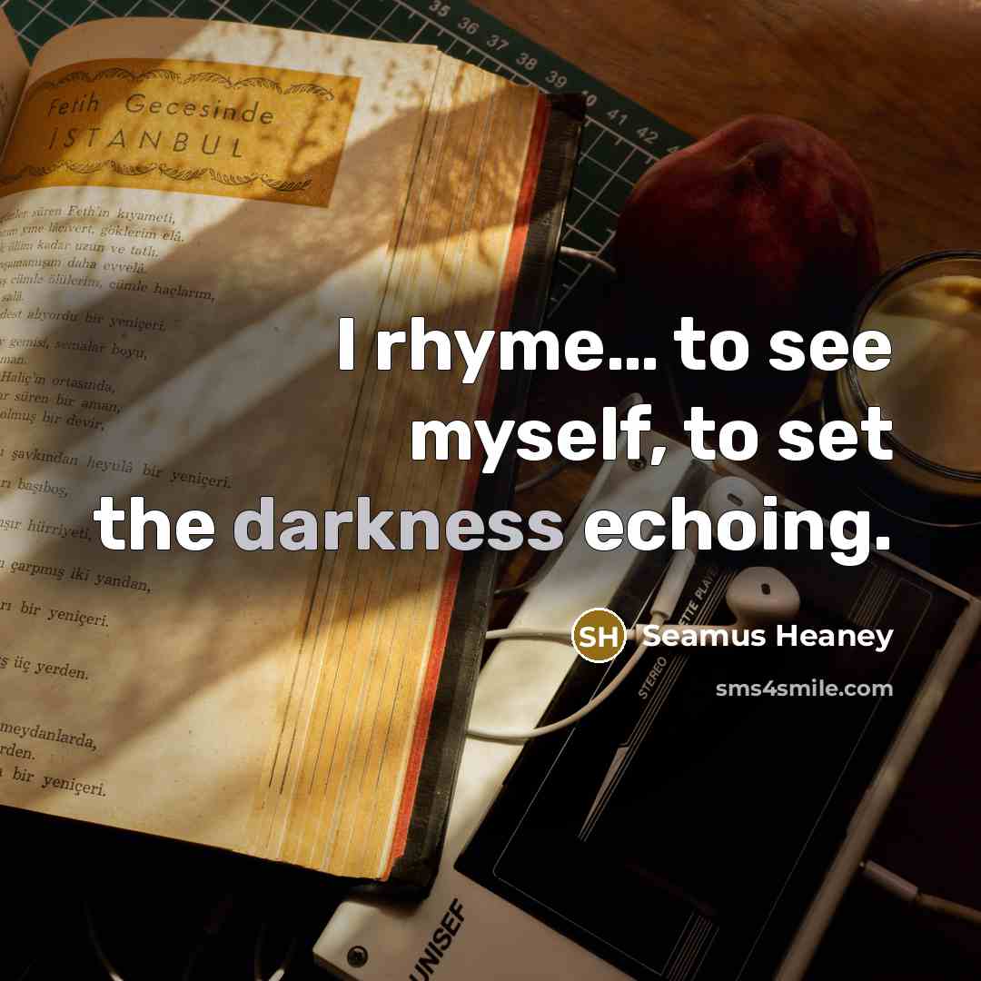 “I rhyme… to see myself, to set the darkness echoing.…” quote by Seamus Heaney