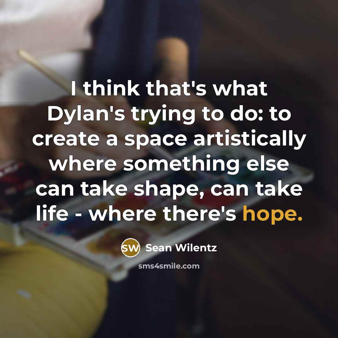 “I think that's what Dylan's trying to do: to create…” quote by Sean Wilentz