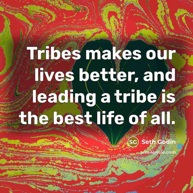 “Tribes makes our lives better, and leading a tribe is…” quote by Seth Godin