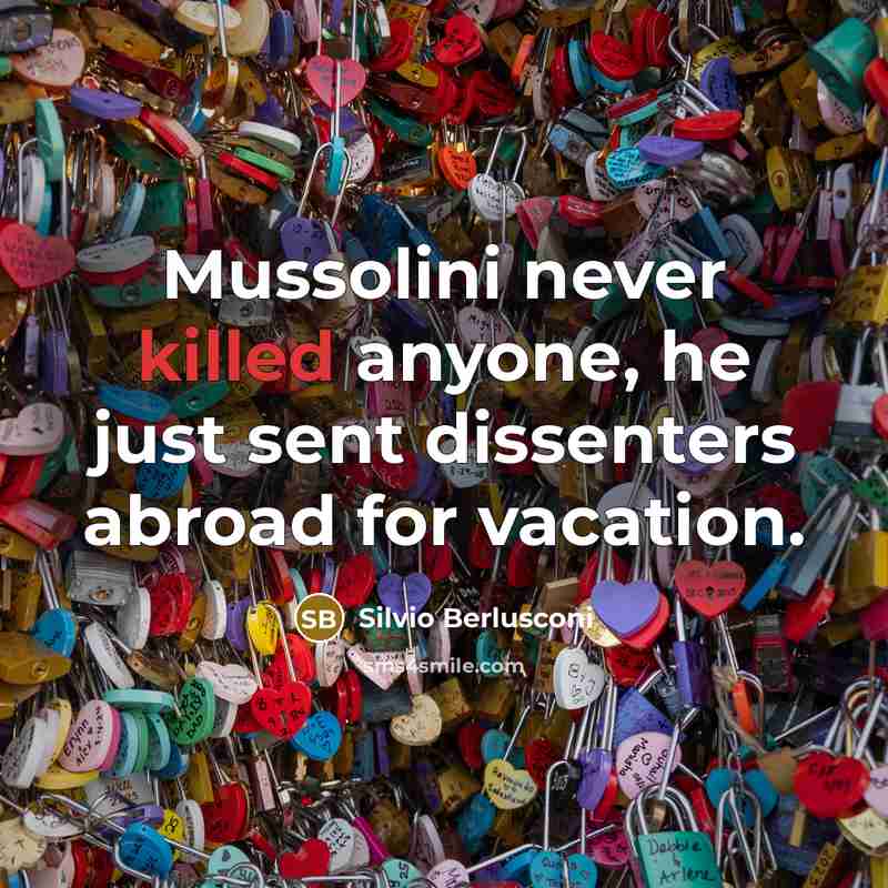 “Mussolini never killed anyone, he just sent dissenters abroad for…” quote by Silvio Berlusconi