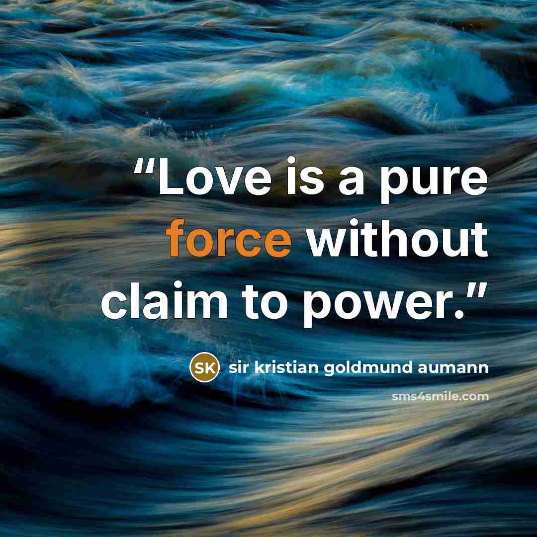 “Love is a pure force without claim to power.” quote by sir kristian goldmund aumann