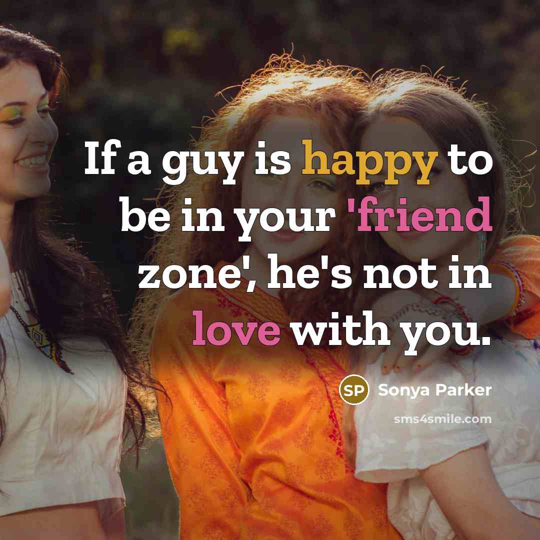 “If a guy is happy to be in your 'friend zone', he's not in love with you.” quote by Sonya Parker
