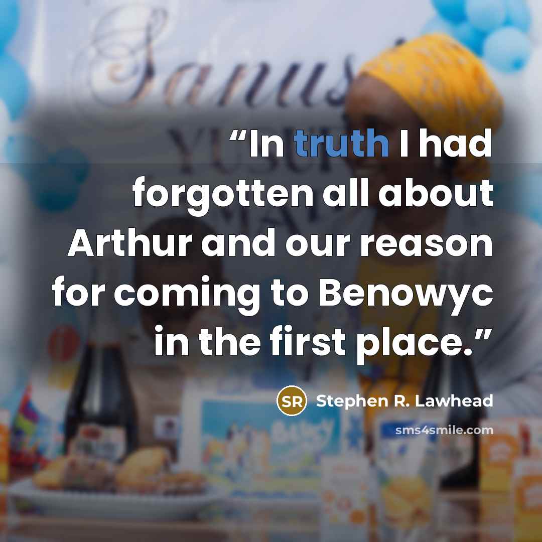 “In truth I had forgotten all about Arthur and our reason for coming to Benowyc in the first place.” quote by Stephen R. Lawhead