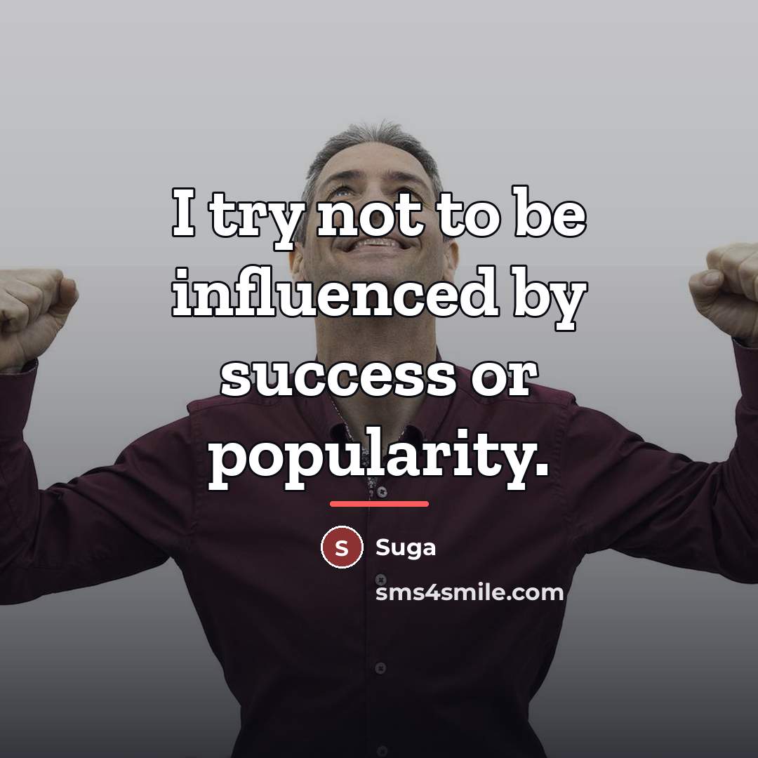 “I try not to be influenced by success or popularity.…” quote by Suga