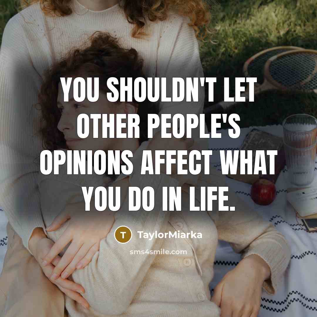 “You shouldn't let other people's opinions affect what you do in life.” quote by TaylorMiarka