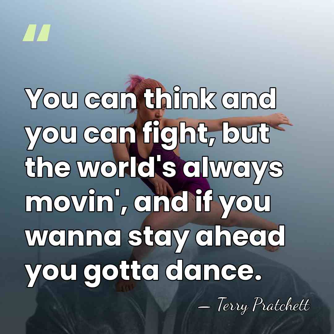 You can think and you can fight, but the world's always movin',&hellip; - Terry Pratchett