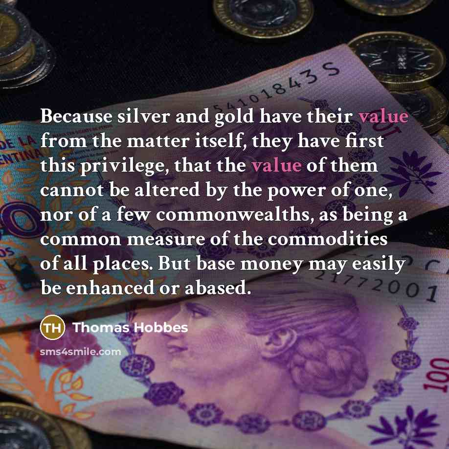 “Because silver and gold have their value from the matter…” quote by Thomas Hobbes