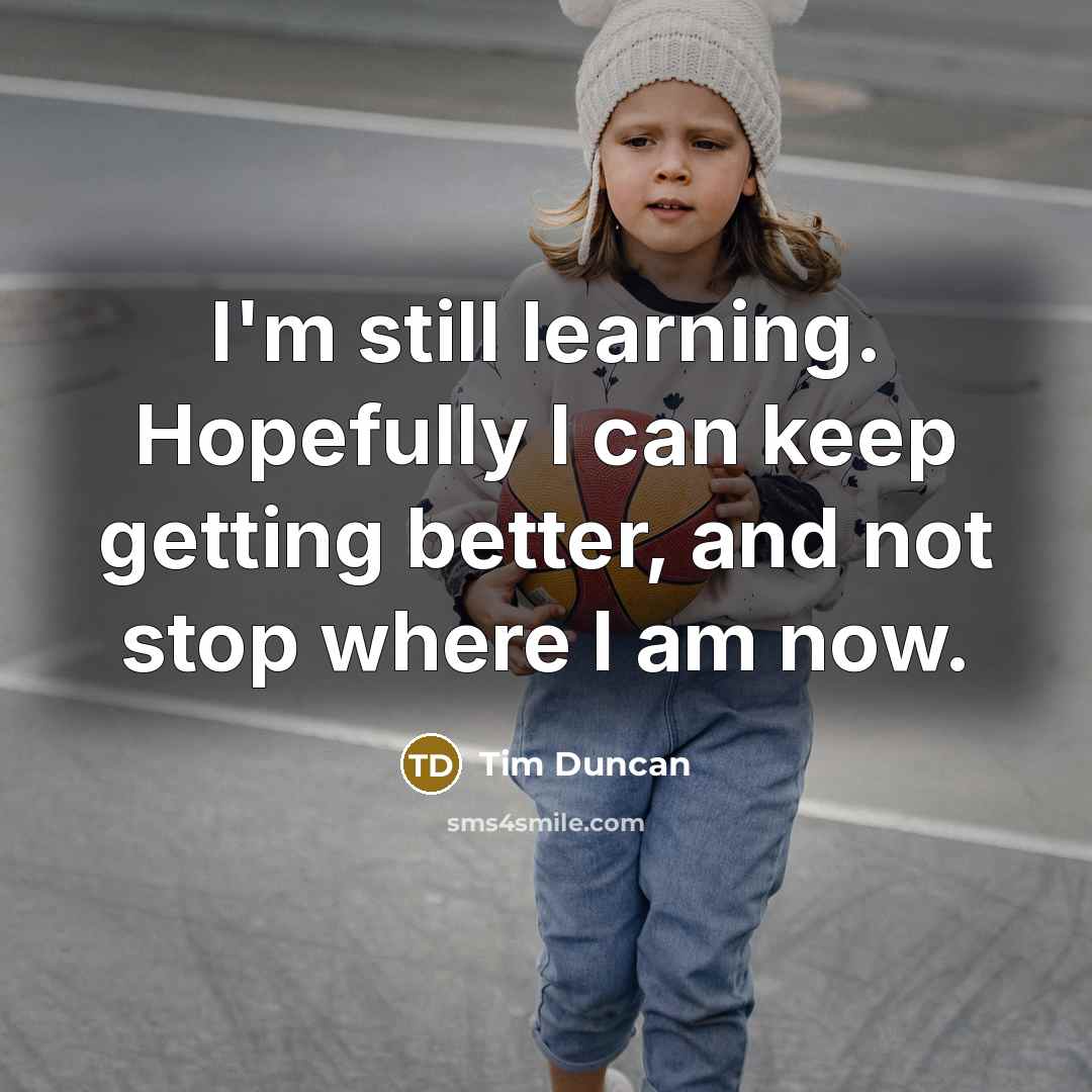 “I'm still learning. Hopefully I can keep getting better, and…” quote by Tim Duncan