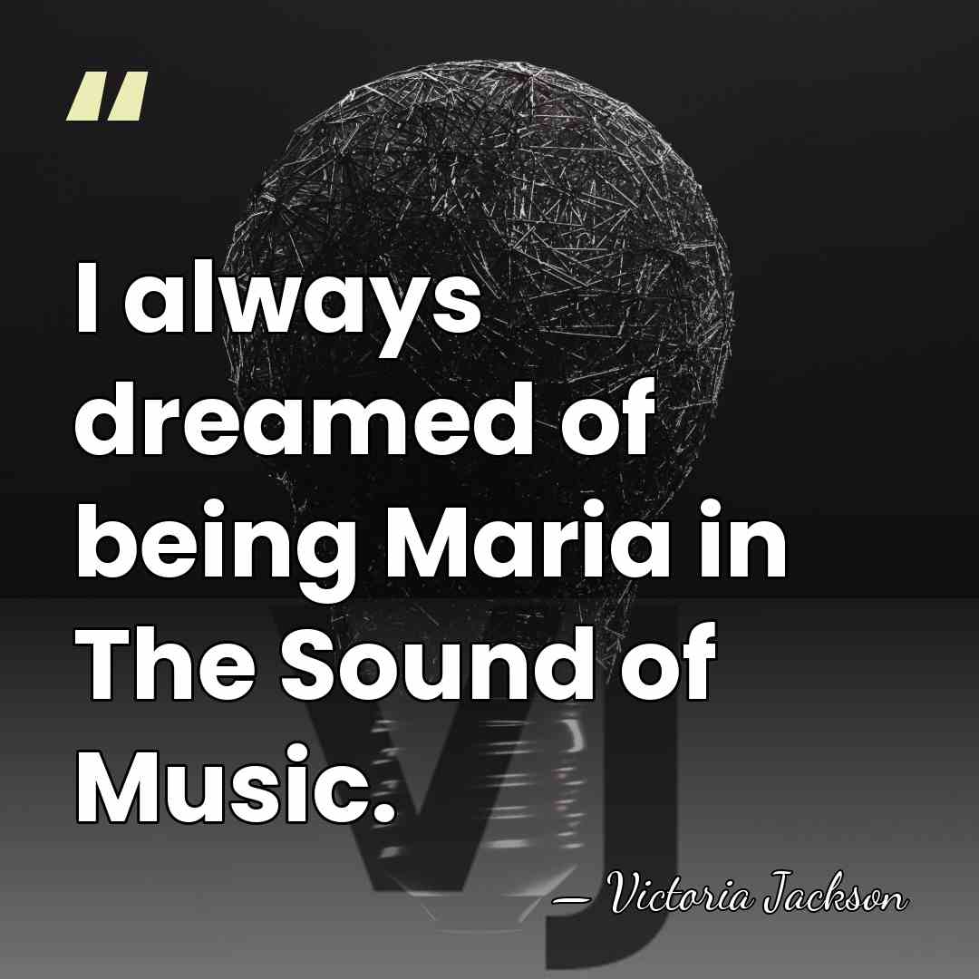 I always dreamed of being Maria in The Sound of Music. - Victoria Jackson