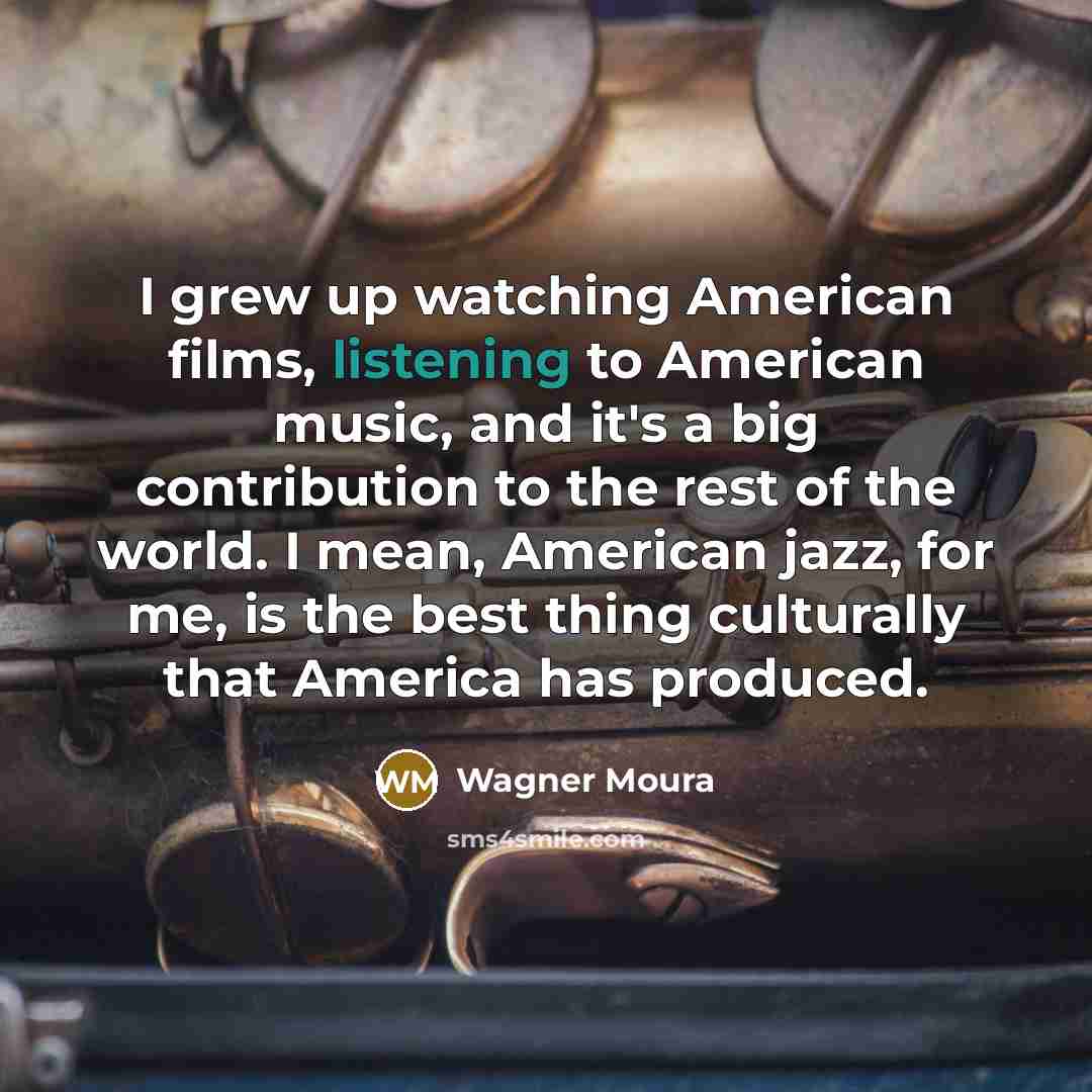 “I grew up watching American films, listening to American music,…” quote by Wagner Moura