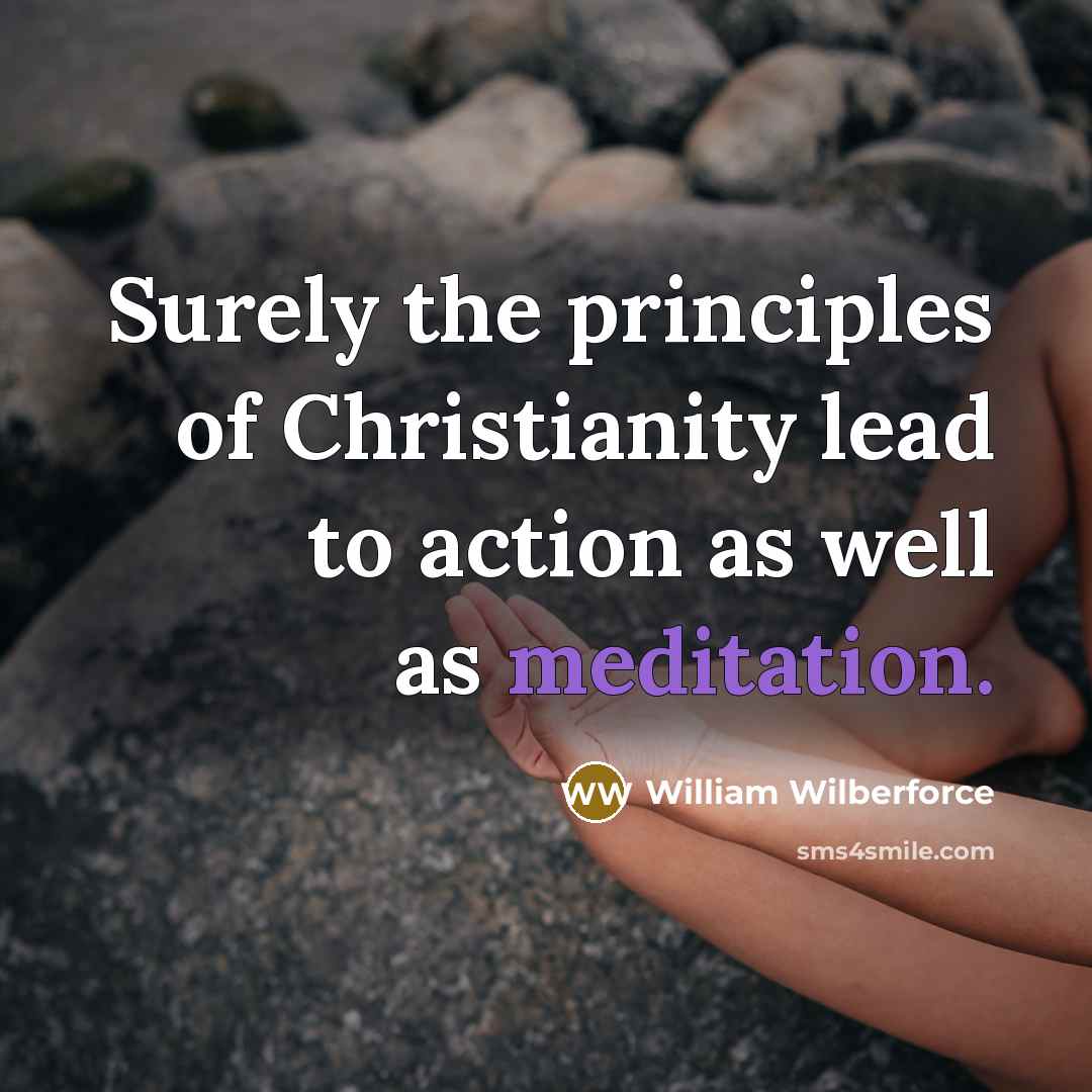 “Surely the principles of Christianity lead to action as well…” quote by William Wilberforce