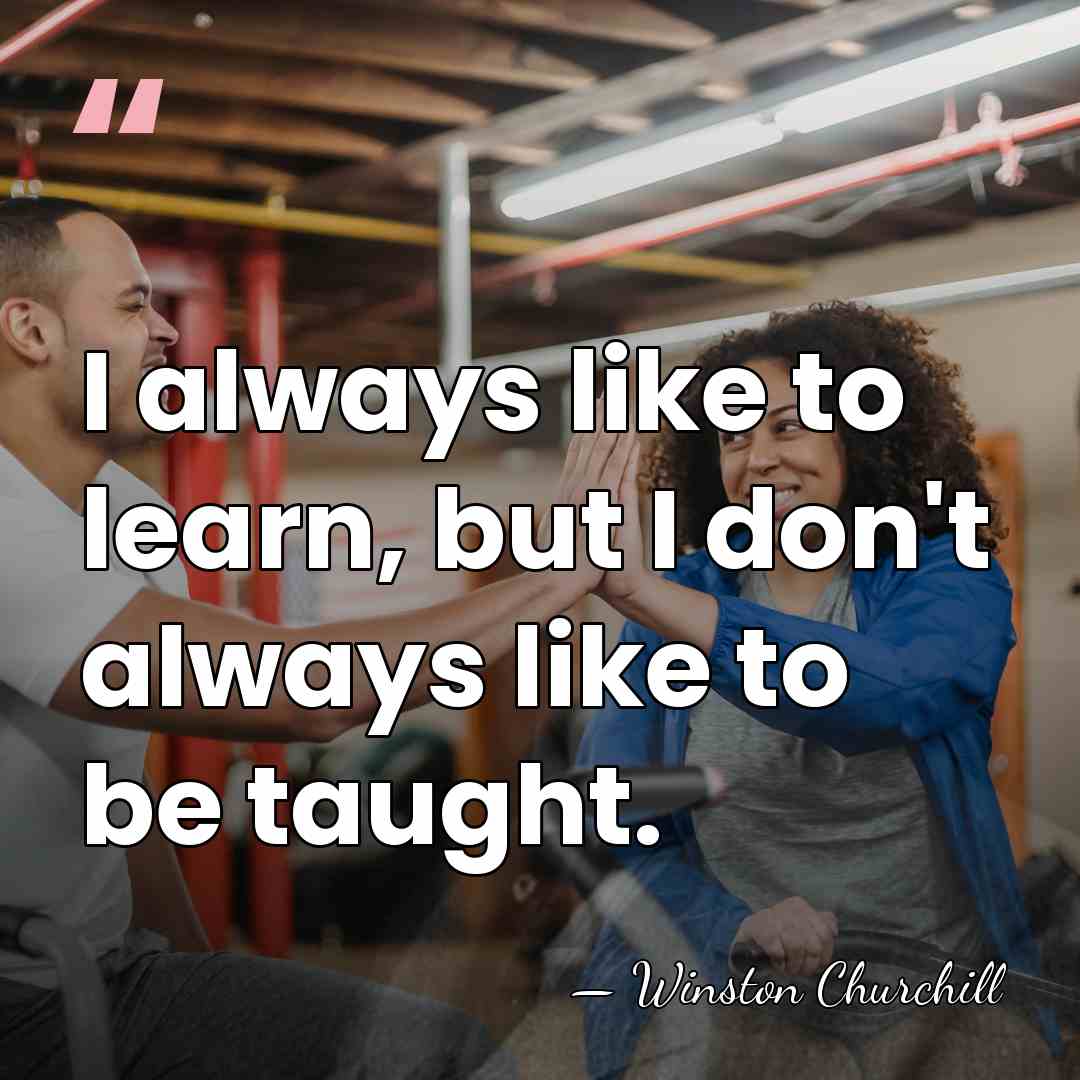 I always like to learn, but I don't always like to be&hellip; - Winston Churchill