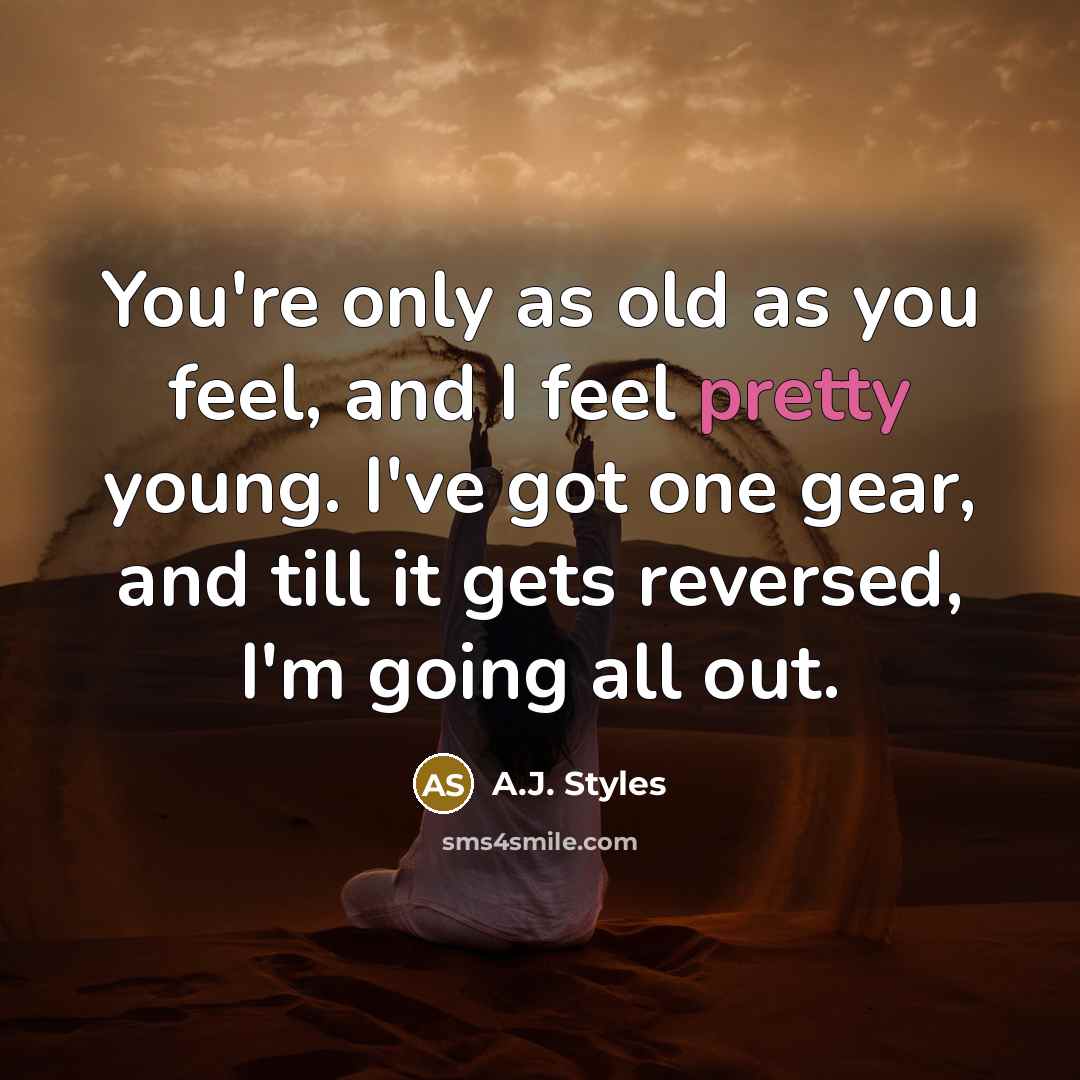 “You're only as old as you feel, and I feel…” quote by A.J. Styles