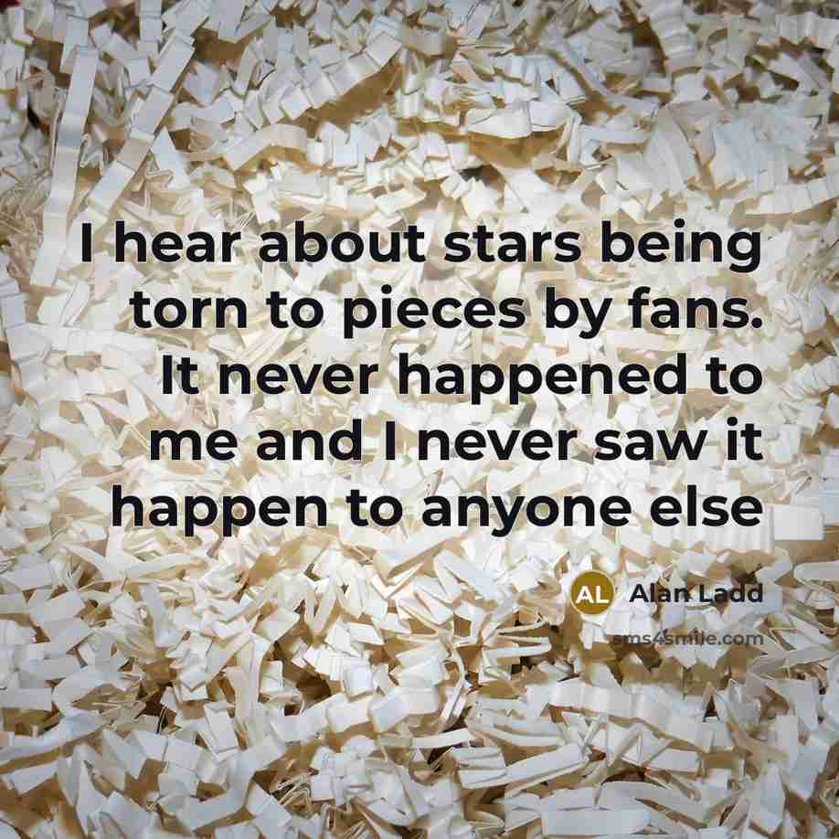 “I hear about stars being torn to pieces by fans.…” quote by Alan Ladd