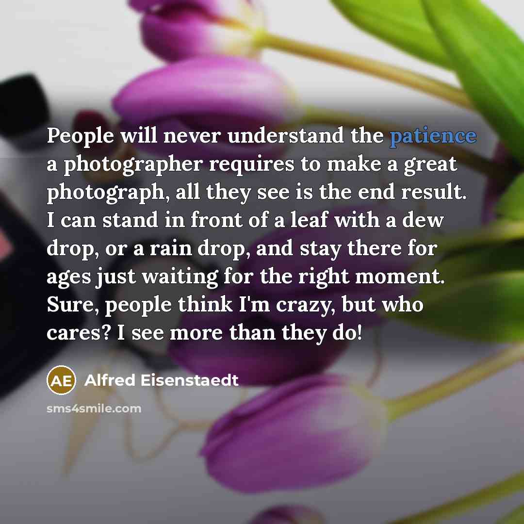 “People will never understand the patience a photographer requires to…” quote by Alfred Eisenstaedt