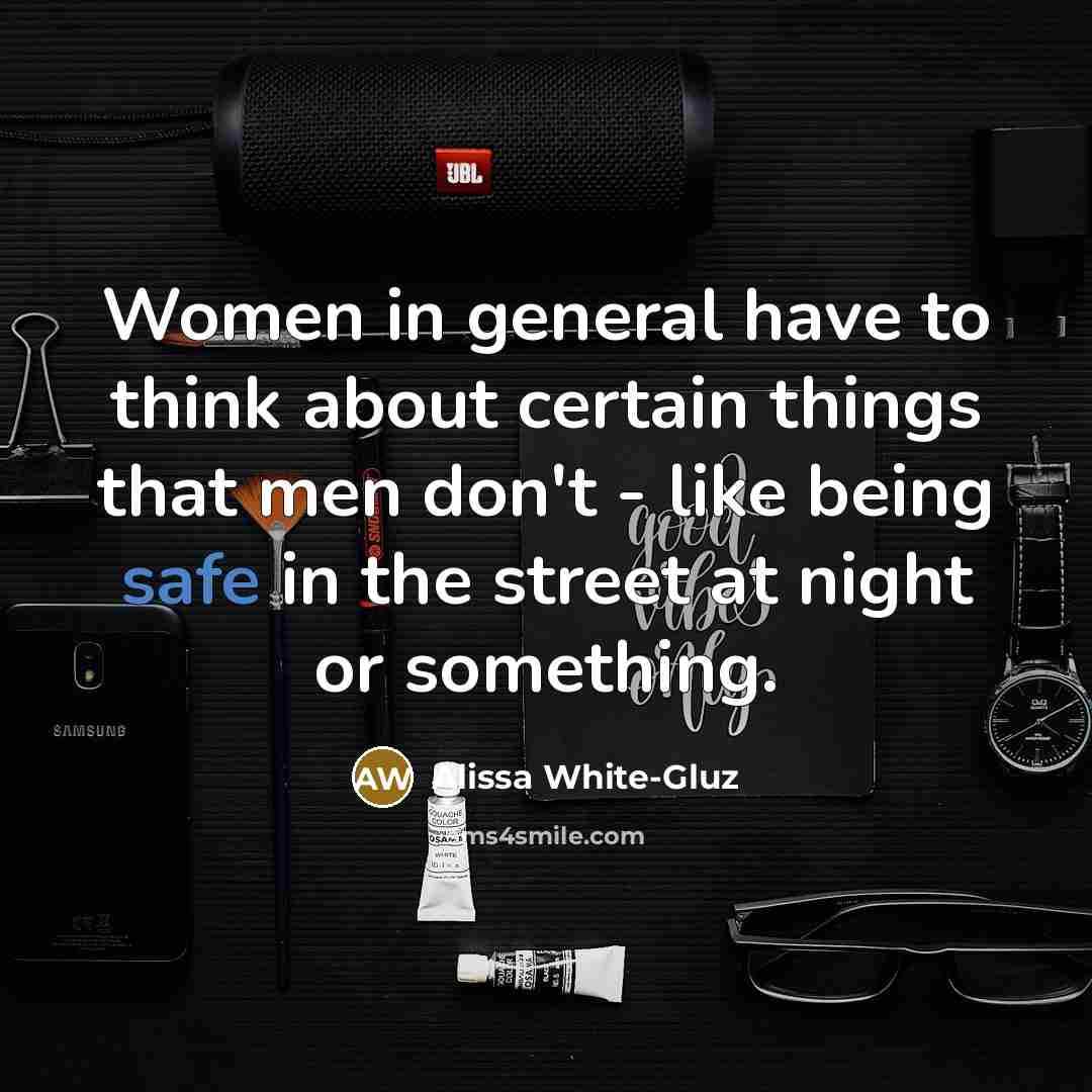 “Women in general have to think about certain things that men don't - like being safe in the street at night or something.” quote by Alissa White-Gluz