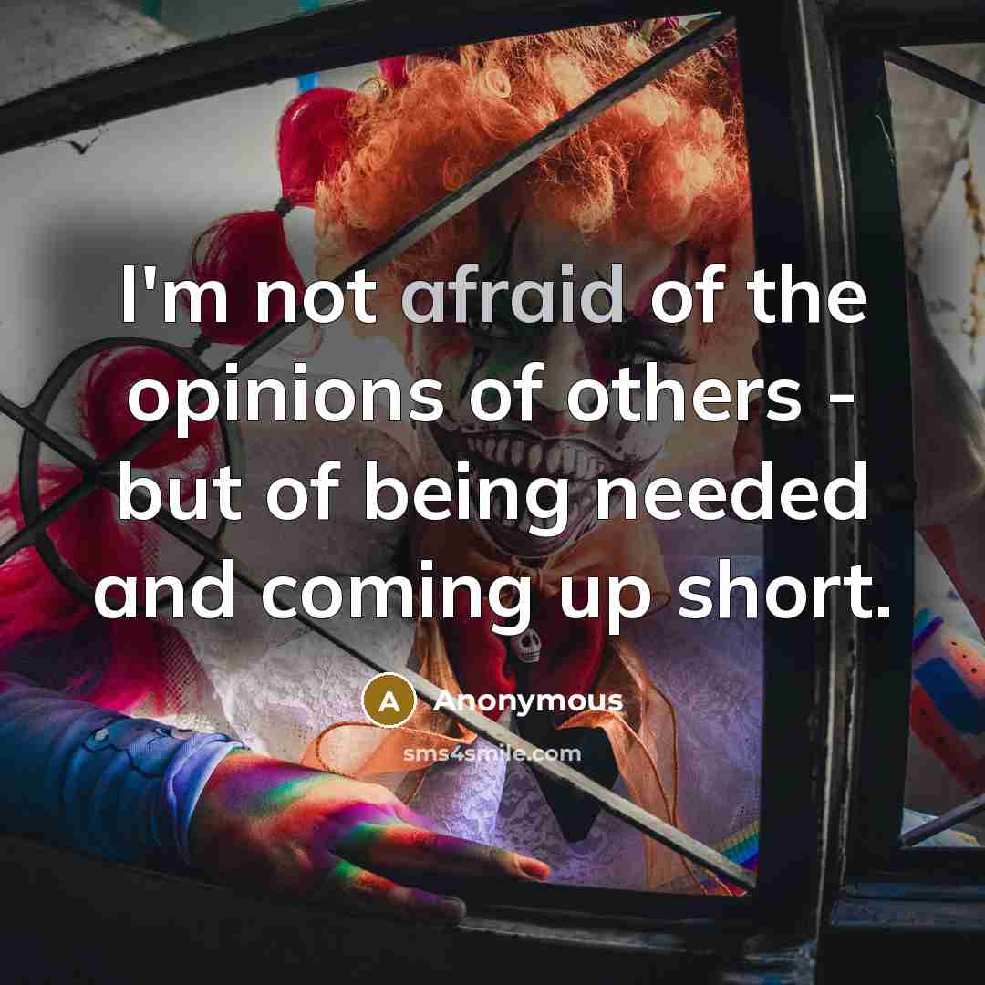 “I'm not afraid of the opinions of others - but of being needed and coming up short.” quote by Anonymous